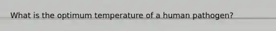 What is the optimum temperature of a human pathogen?