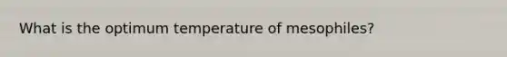 What is the optimum temperature of mesophiles?