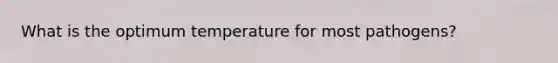 What is the optimum temperature for most pathogens?