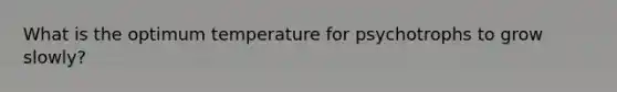 What is the optimum temperature for psychotrophs to grow slowly?