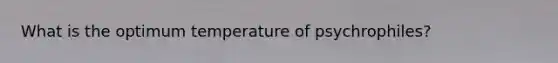 What is the optimum temperature of psychrophiles?