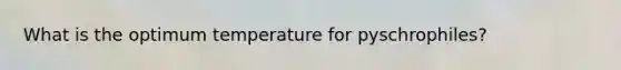 What is the optimum temperature for pyschrophiles?