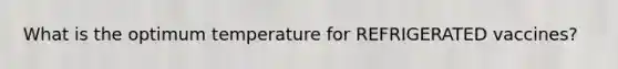 What is the optimum temperature for REFRIGERATED vaccines?