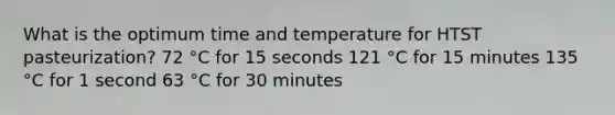 What is the optimum time and temperature for HTST pasteurization? 72 °C for 15 seconds 121 °C for 15 minutes 135 °C for 1 second 63 °C for 30 minutes