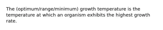 The (optimum/range/minimum) growth temperature is the temperature at which an organism exhibits the highest growth rate.