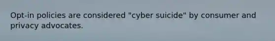 Opt-in policies are considered "cyber suicide" by consumer and privacy advocates.