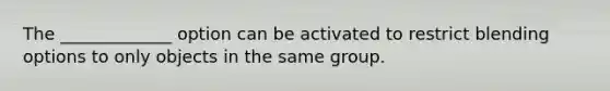 The _____________ option can be activated to restrict blending options to only objects in the same group.