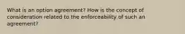 What is an option agreement? How is the concept of consideration related to the enforceability of such an agreement?