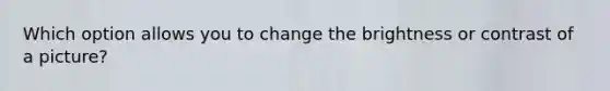 Which option allows you to change the brightness or contrast of a picture?