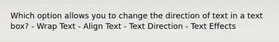 Which option allows you to change the direction of text in a text box? - Wrap Text - Align Text - Text Direction - Text Effects