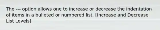 The --- option allows one to increase or decrease the indentation of items in a bulleted or numbered list. [Increase and Decrease List Levels]