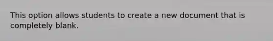 This option allows students to create a new document that is completely blank.