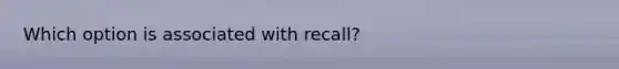 Which option is associated with recall?