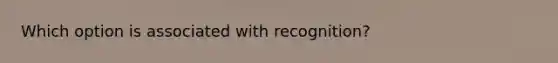 Which option is associated with recognition?