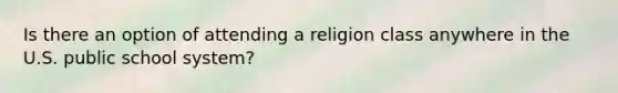 Is there an option of attending a religion class anywhere in the U.S. public school system?