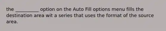 the __________ option on the Auto Fill options menu fills the destination area wit a series that uses the format of the source area.