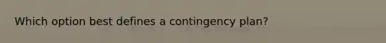 Which option best defines a contingency plan?