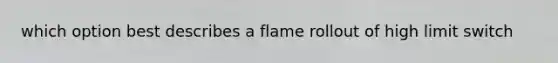 which option best describes a flame rollout of high limit switch