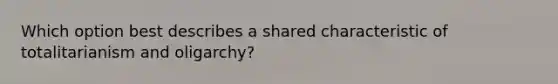 Which option best describes a shared characteristic of totalitarianism and oligarchy?