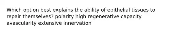 Which option best explains the ability of epithelial tissues to repair themselves? polarity high regenerative capacity avascularity extensive innervation