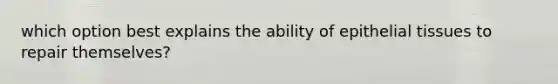 which option best explains the ability of epithelial tissues to repair themselves?