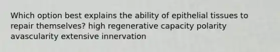 Which option best explains the ability of epithelial tissues to repair themselves? high regenerative capacity polarity avascularity extensive innervation