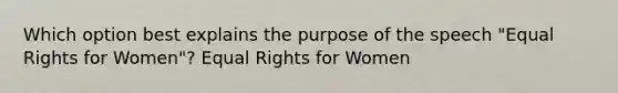 Which option best explains the purpose of the speech "Equal Rights for Women"? Equal Rights for Women