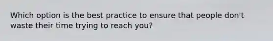 Which option is the best practice to ensure that people don't waste their time trying to reach you?