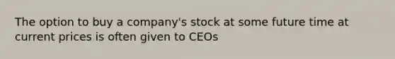 The option to buy a company's stock at some future time at current prices is often given to CEOs