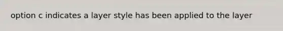 option c indicates a layer style has been applied to the layer