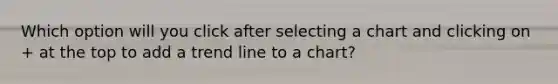 Which option will you click after selecting a chart and clicking on + at the top to add a trend line to a chart?