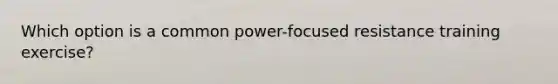 Which option is a common power-focused resistance training exercise?