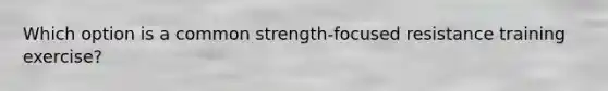 Which option is a common strength-focused resistance training exercise?