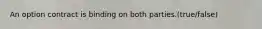 An option contract is binding on both parties.(true/false)