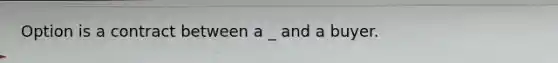 Option is a contract between a _ and a buyer.