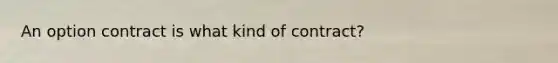 An option contract is what kind of contract?