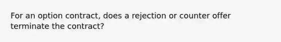 For an option contract, does a rejection or counter offer terminate the contract?