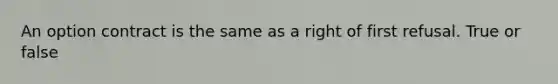 An option contract is the same as a right of first refusal. True or false