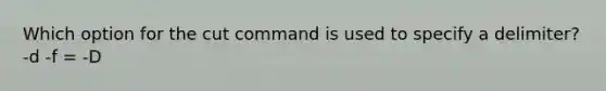 Which option for the cut command is used to specify a delimiter? -d -f = -D