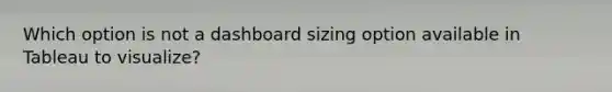 Which option is not a dashboard sizing option available in Tableau to visualize?