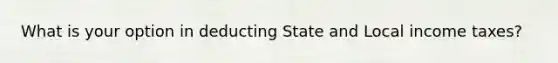 What is your option in deducting State and Local income taxes?