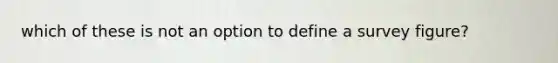 which of these is not an option to define a survey figure?