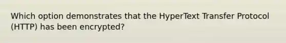 Which option demonstrates that the HyperText Transfer Protocol (HTTP) has been encrypted?