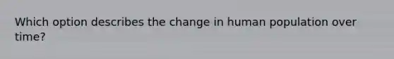 Which option describes the change in human population over time?