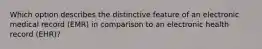 Which option describes the distinctive feature of an electronic medical record (EMR) in comparison to an electronic health record (EHR)?