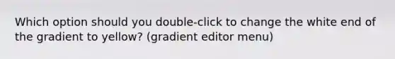 Which option should you double-click to change the white end of the gradient to yellow? (gradient editor menu)