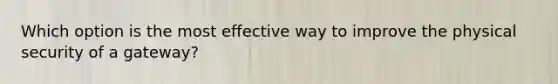 Which option is the most effective way to improve the physical security of a gateway?