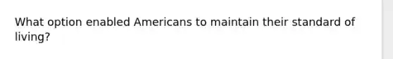 What option enabled Americans to maintain their standard of living?