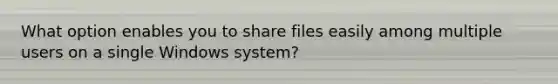 What option enables you to share files easily among multiple users on a single Windows system?