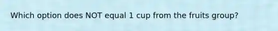 Which option does NOT equal 1 cup from the fruits group?